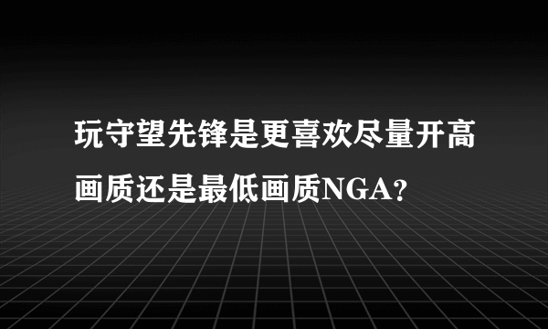 玩守望先锋是更喜欢尽量开高画质还是最低画质NGA？