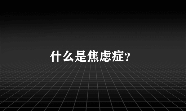 什么是焦虑症？