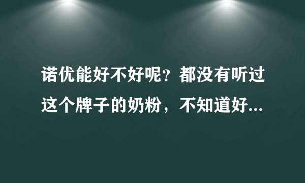 诺优能好不好呢？都没有听过这个牌子的奶粉，不知道好不好，请...