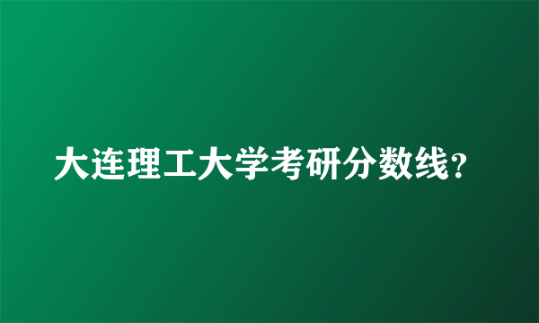 大连理工大学考研分数线？