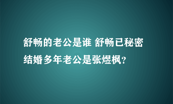 舒畅的老公是谁 舒畅已秘密结婚多年老公是张煜枫？