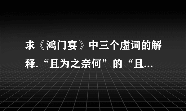 求《鸿门宴》中三个虚词的解释.“且为之奈何”的“且”（我看译文时这个字貌似不译了）“戮力而攻秦”的“而”（我主要纠结是修饰还是目的）“把剑切而啖之”的“啖”（同样不知道是修饰还是目的）