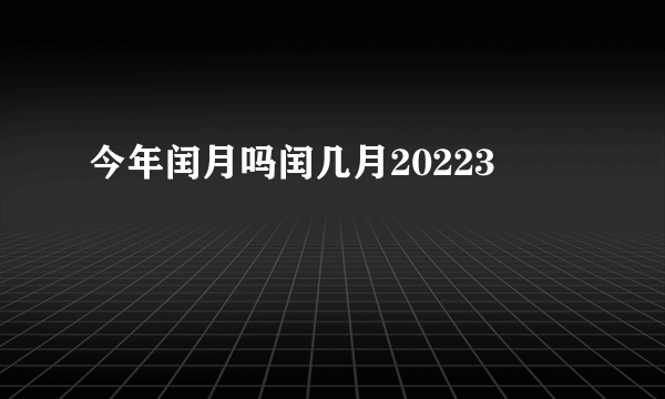 今年闰月吗闰几月20223