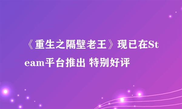 《重生之隔壁老王》现已在Steam平台推出 特别好评