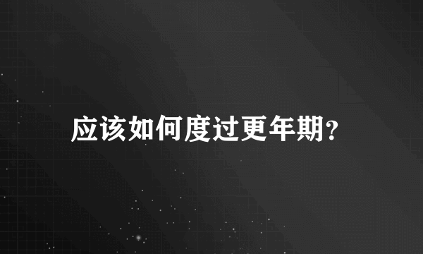 应该如何度过更年期？