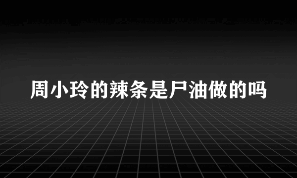 周小玲的辣条是尸油做的吗