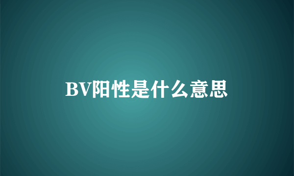 BV阳性是什么意思