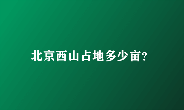 北京西山占地多少亩？