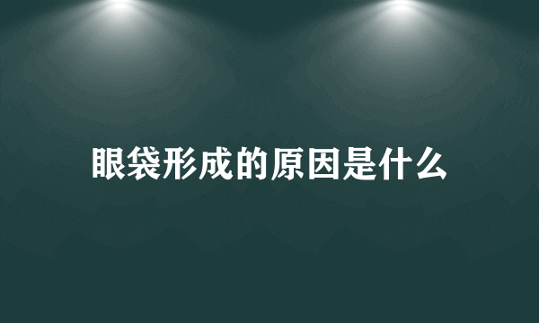 眼袋形成的原因是什么