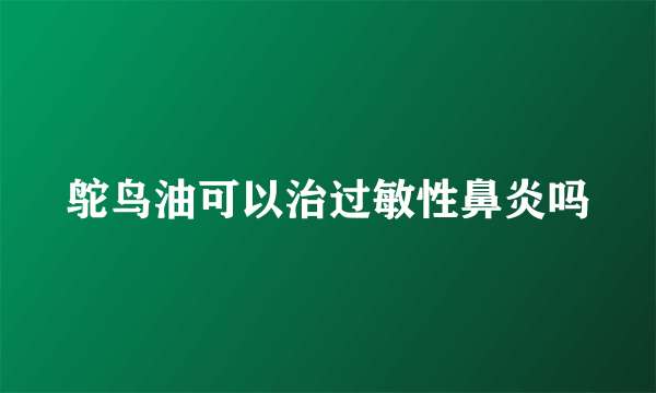 鸵鸟油可以治过敏性鼻炎吗