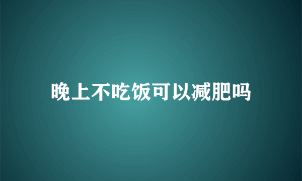 晚上不吃饭可以减肥吗