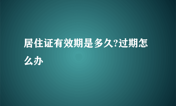 居住证有效期是多久?过期怎么办