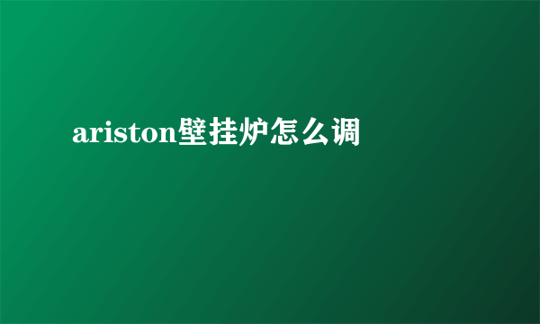 ariston壁挂炉怎么调