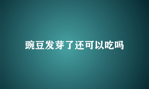 豌豆发芽了还可以吃吗