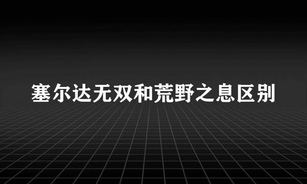 塞尔达无双和荒野之息区别