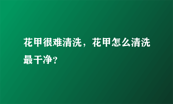 花甲很难清洗，花甲怎么清洗最干净？