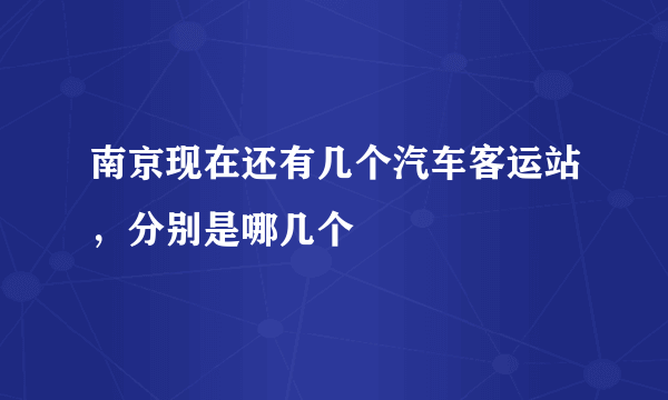 南京现在还有几个汽车客运站，分别是哪几个