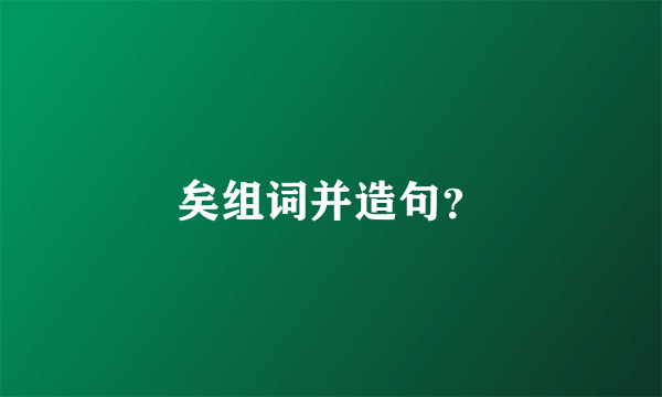 矣组词并造句？