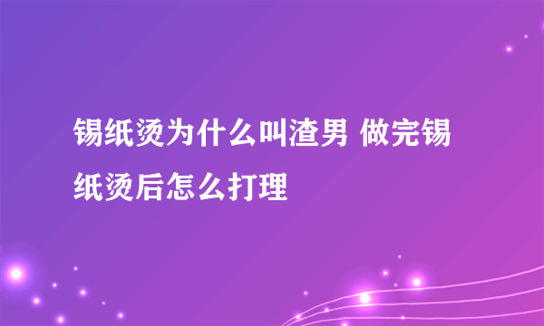 锡纸烫为什么叫渣男 做完锡纸烫后怎么打理