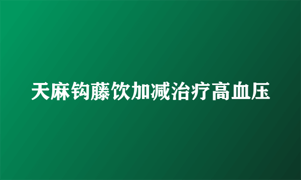 天麻钩藤饮加减治疗高血压