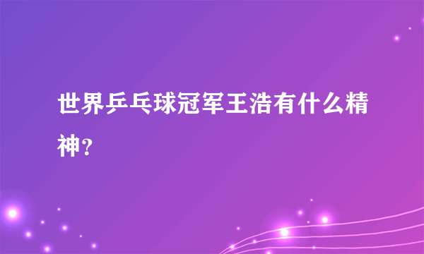 世界乒乓球冠军王浩有什么精神？