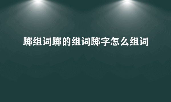 踯组词踯的组词踯字怎么组词