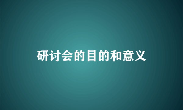 研讨会的目的和意义