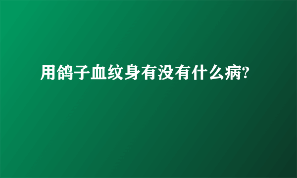 用鸽子血纹身有没有什么病?