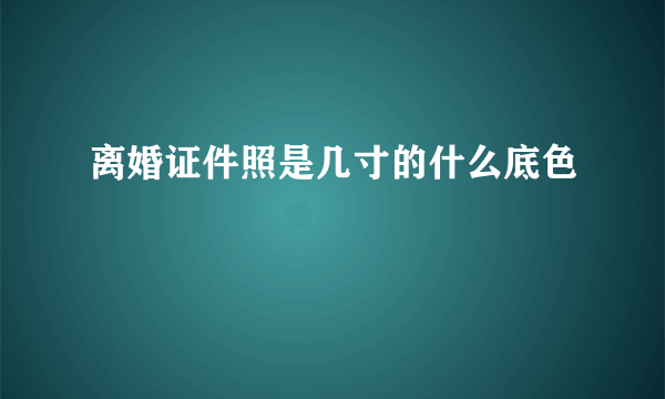 离婚证件照是几寸的什么底色