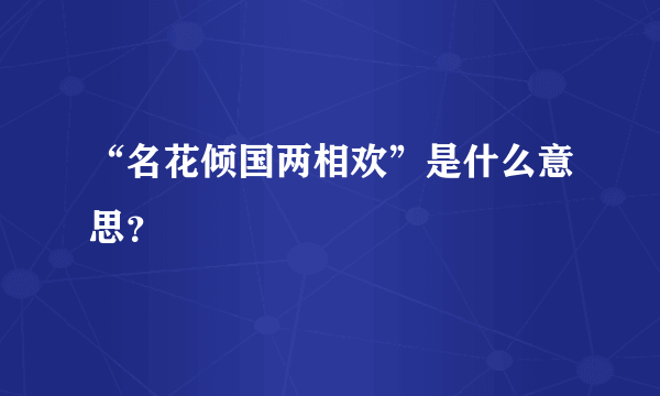 “名花倾国两相欢”是什么意思？