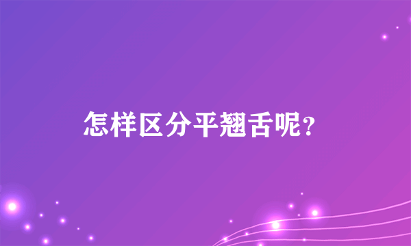 怎样区分平翘舌呢？