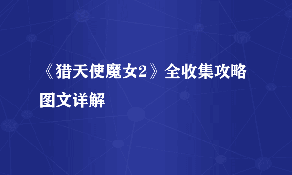 《猎天使魔女2》全收集攻略图文详解