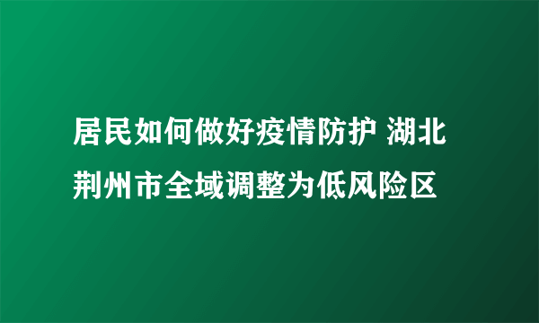 居民如何做好疫情防护 湖北荆州市全域调整为低风险区