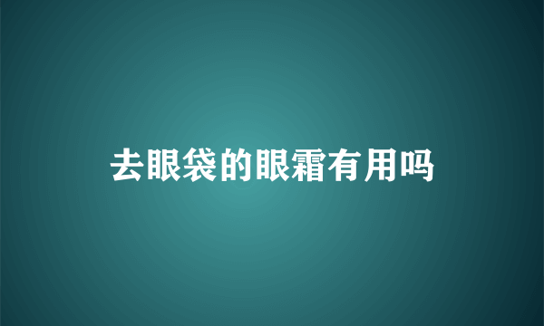 去眼袋的眼霜有用吗