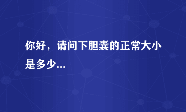 你好，请问下胆囊的正常大小是多少...