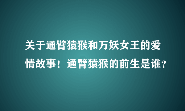 关于通臂猿猴和万妖女王的爱情故事！通臂猿猴的前生是谁？