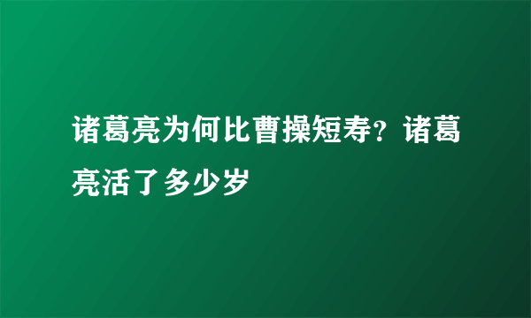 诸葛亮为何比曹操短寿？诸葛亮活了多少岁