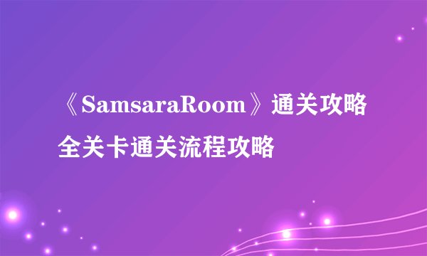 《SamsaraRoom》通关攻略 全关卡通关流程攻略