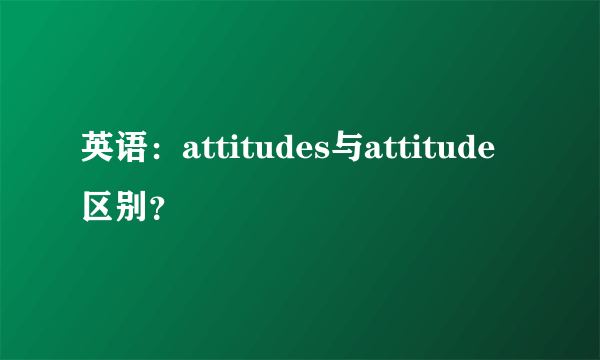 英语：attitudes与attitude区别？