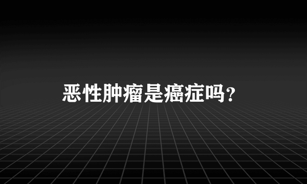 恶性肿瘤是癌症吗？