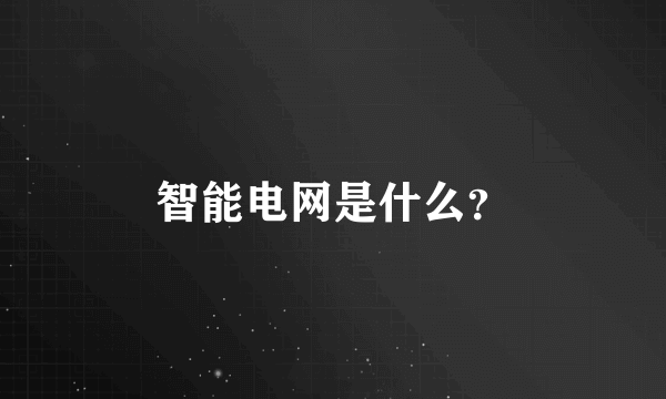 智能电网是什么？