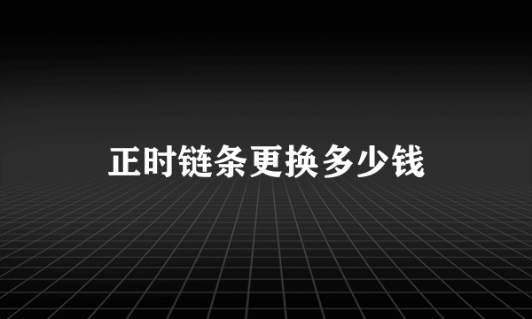 正时链条更换多少钱