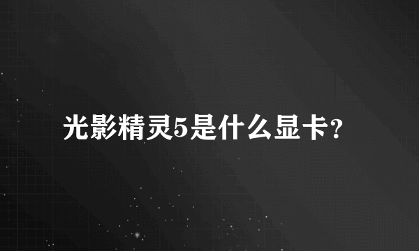 光影精灵5是什么显卡？