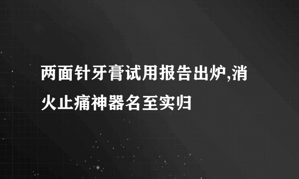 两面针牙膏试用报告出炉,消火止痛神器名至实归