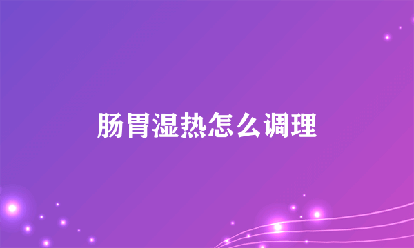 肠胃湿热怎么调理