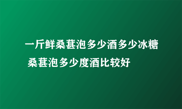 一斤鲜桑葚泡多少酒多少冰糖 桑葚泡多少度酒比较好