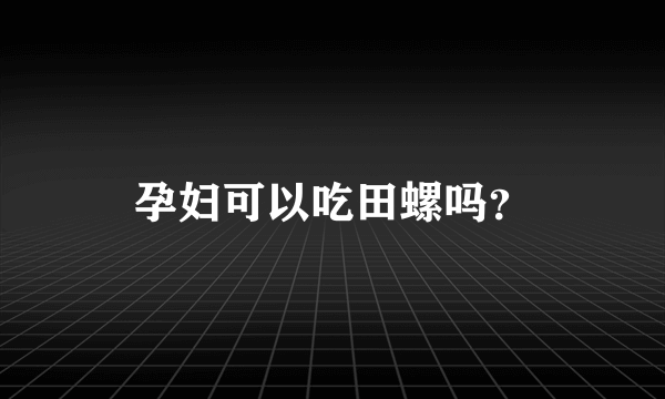 孕妇可以吃田螺吗？