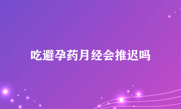 吃避孕药月经会推迟吗