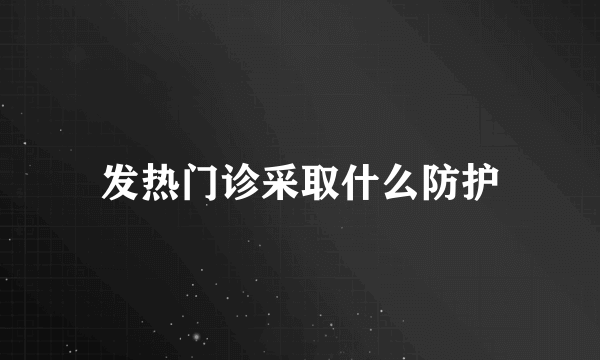 发热门诊采取什么防护