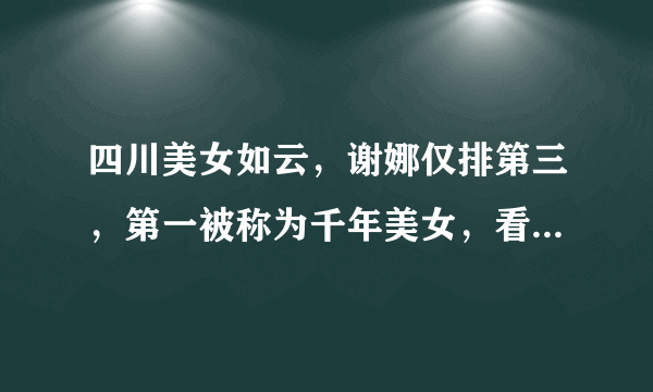 四川美女如云，谢娜仅排第三，第一被称为千年美女，看了让人窒息